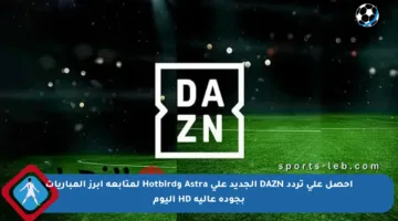 احصل على تردد DAZN الجديد على Astra وHotbird لمتابعة أبرز المباريات بجودة عالية HD اليوم